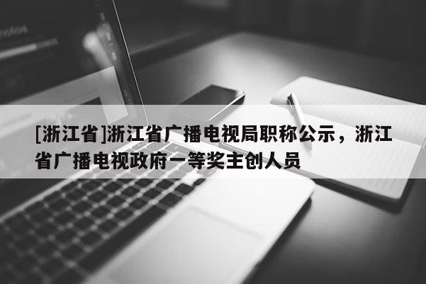 [浙江省]浙江省广播电视局职称公示，浙江省广播电视政府一等奖主创人员