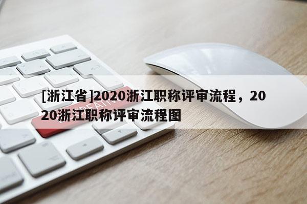[浙江省]2020浙江职称评审流程，2020浙江职称评审流程图