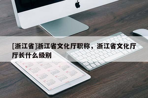 [浙江省]浙江省文化厅职称，浙江省文化厅厅长什么级别