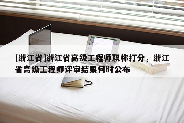 [浙江省]浙江省高级工程师职称打分，浙江省高级工程师评审结果何时公布