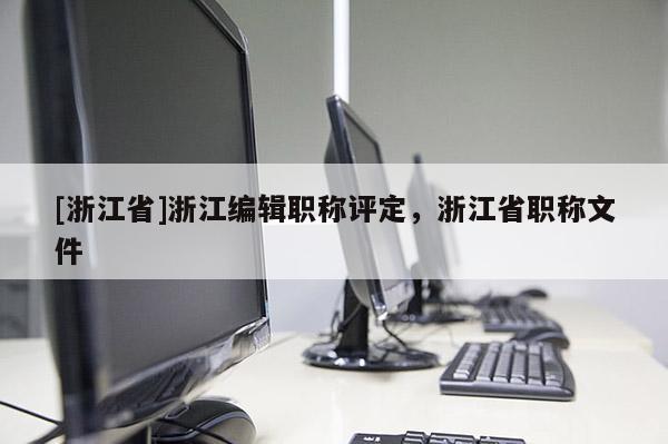 [浙江省]浙江编辑职称评定，浙江省职称文件
