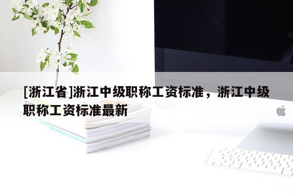 [浙江省]浙江中级职称工资标准，浙江中级职称工资标准最新