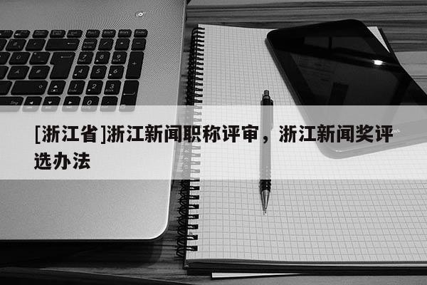 [浙江省]浙江新闻职称评审，浙江新闻奖评选办法