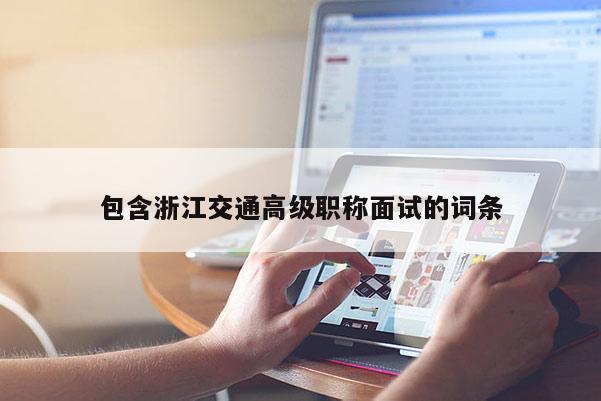 包含浙江交通高级职称面试的词条