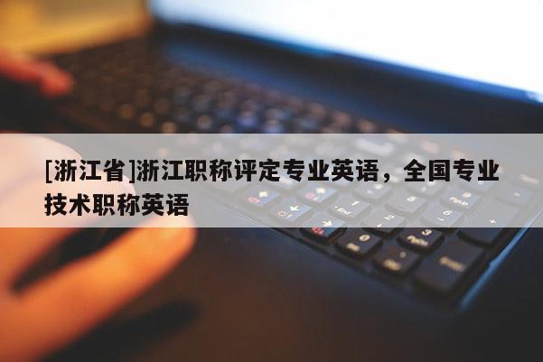 [浙江省]浙江职称评定专业英语，全国专业技术职称英语
