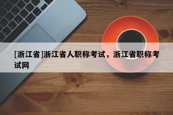 [浙江省]浙江省人职称考试，浙江省职称考试网