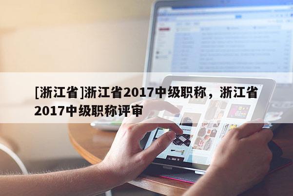 [浙江省]浙江省2017中级职称，浙江省2017中级职称评审