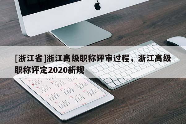 [浙江省]浙江高级职称评审过程，浙江高级职称评定2020新规