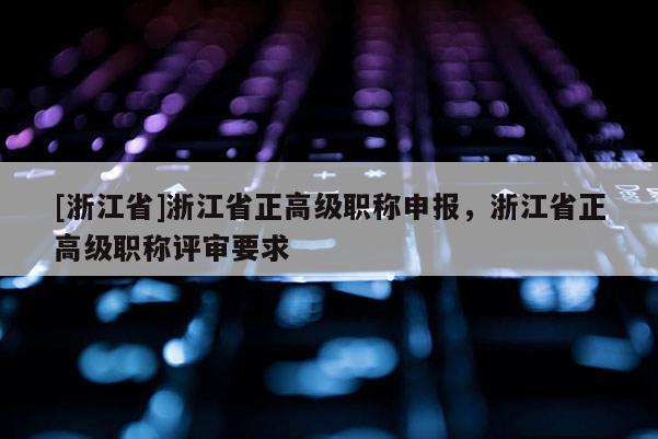 [浙江省]浙江省正高级职称申报，浙江省正高级职称评审要求
