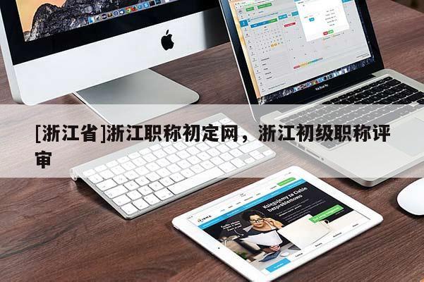 [浙江省]浙江职称初定网，浙江初级职称评审