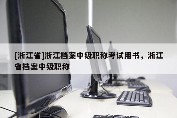 [浙江省]浙江档案中级职称考试用书，浙江省档案中级职称