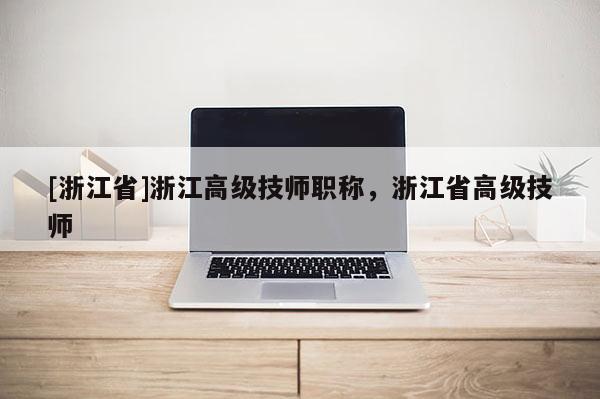 [浙江省]浙江高级技师职称，浙江省高级技师