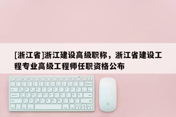 [浙江省]浙江建设高级职称，浙江省建设工程专业高级工程师任职资格公布