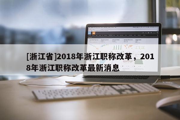 [浙江省]2018年浙江职称改革，2018年浙江职称改革最新消息