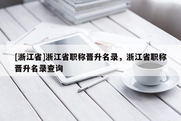 [浙江省]浙江省职称晋升名录，浙江省职称晋升名录查询